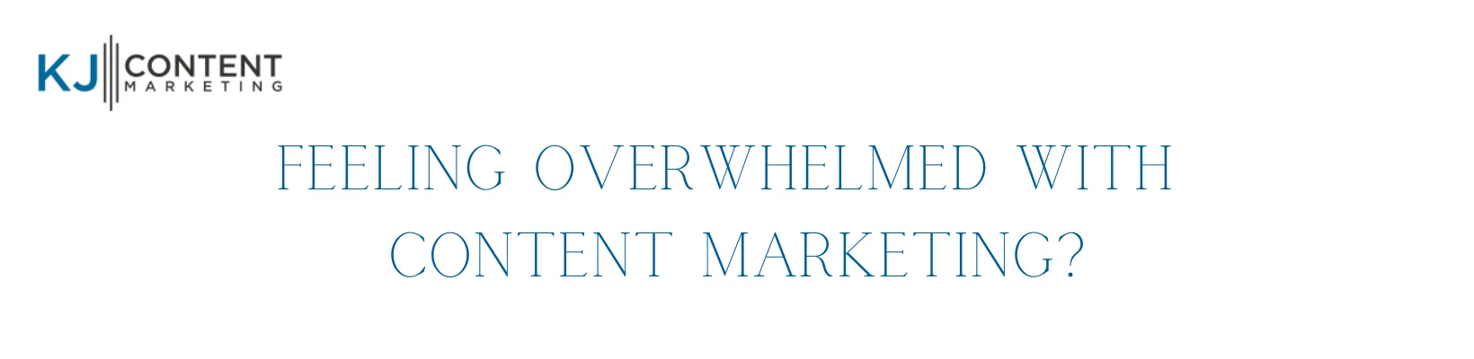 KJ Content Marketing heading asking if feeling overwhelmed with content marketing